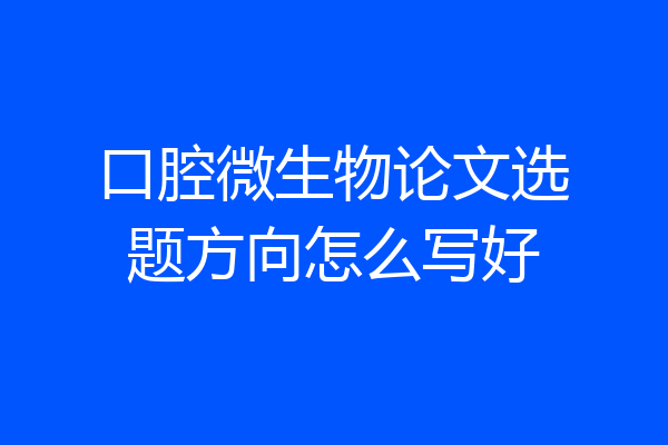 口腔微生物论文选题方向怎么写好