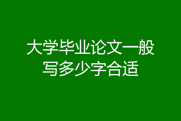 大学毕业论文一般写多少字合适