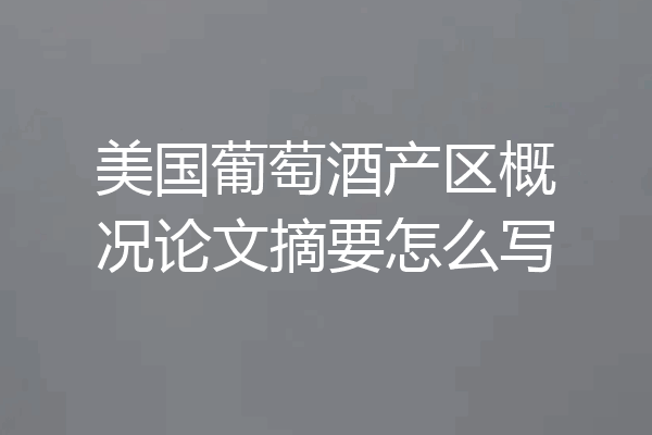 美国葡萄酒产区概况论文摘要怎么写