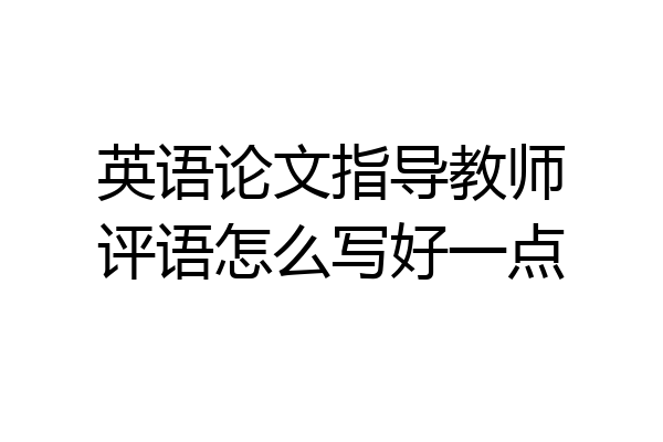 英语论文指导教师评语怎么写好一点