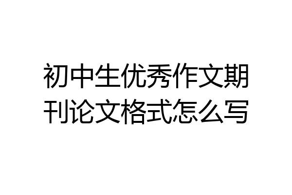 初中生优秀作文期刊论文格式怎么写