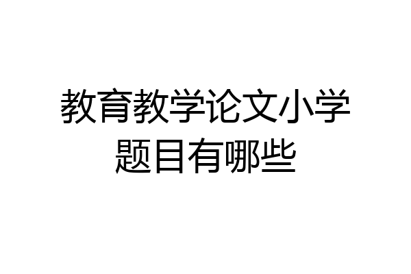 教育教学论文小学题目有哪些
