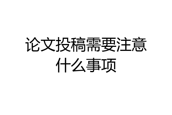 论文投稿需要注意什么事项