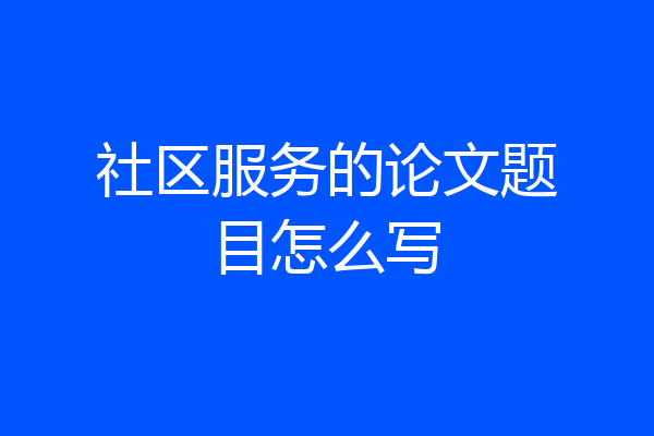 社区服务的论文题目怎么写