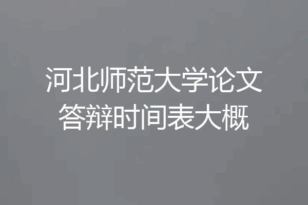 河北师范大学论文答辩时间表大概