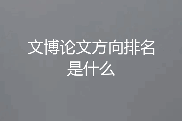 文博论文方向排名是什么
