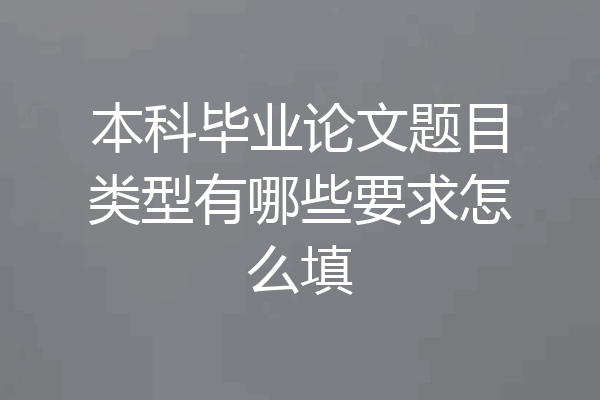 本科毕业论文题目类型有哪些要求怎么填