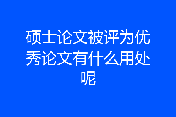 硕士论文被评为优秀论文有什么用处呢