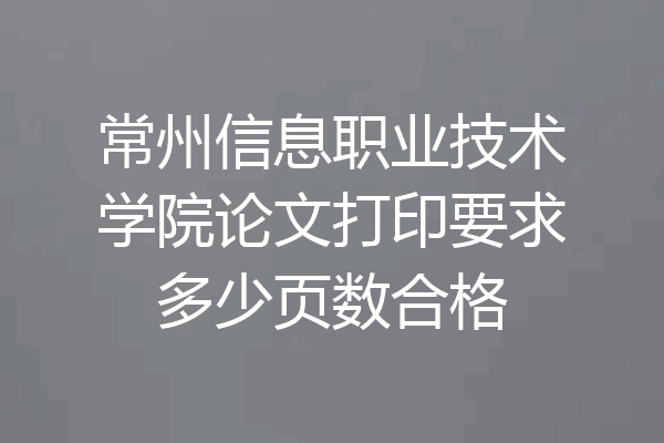 常州信息职业技术学院论文打印要求多少页数合格