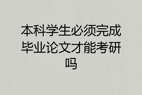 本科学生必须完成毕业论文才能考研吗