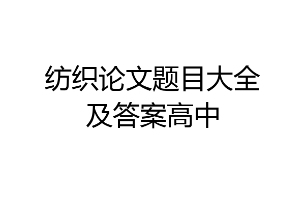 纺织论文题目大全及答案高中