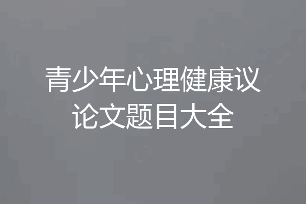 青少年心理健康议论文题目大全