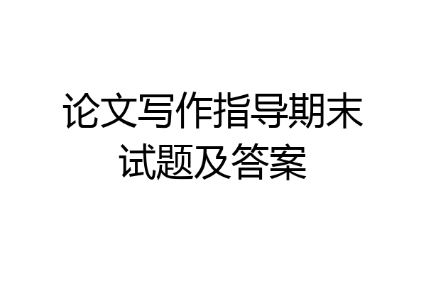论文写作指导期末试题及答案