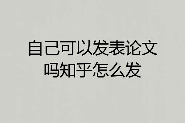 自己可以发表论文吗知乎怎么发