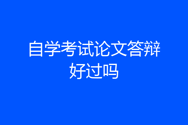 自学考试论文答辩好过吗