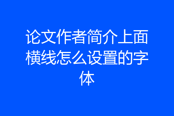 论文作者简介上面横线怎么设置的字体
