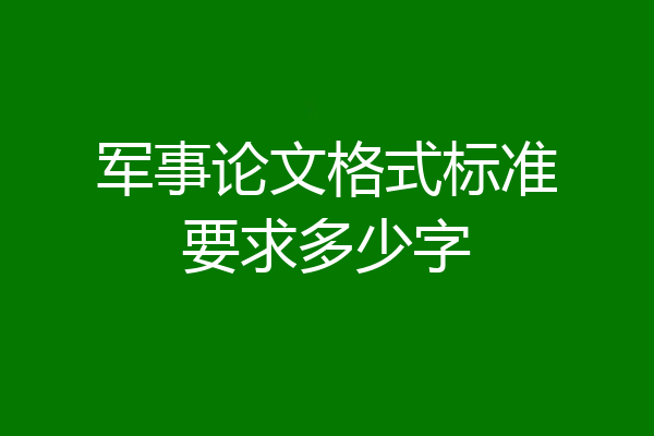 军事论文格式标准要求多少字