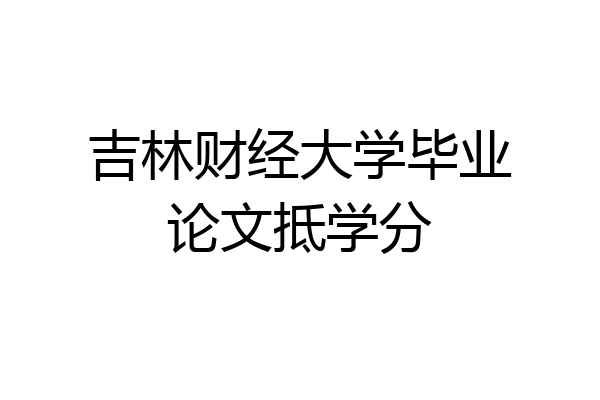 吉林财经大学毕业论文抵学分