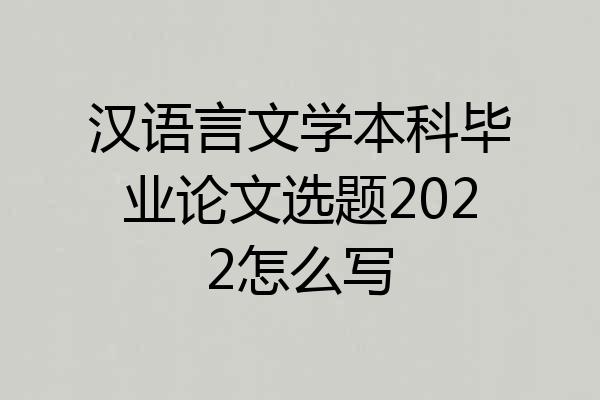 汉语言文学本科毕业论文选题2022怎么写