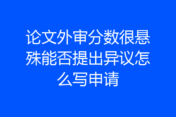 论文外审分数很悬殊能否提出异议怎么写申请