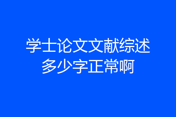 学士论文文献综述多少字正常啊