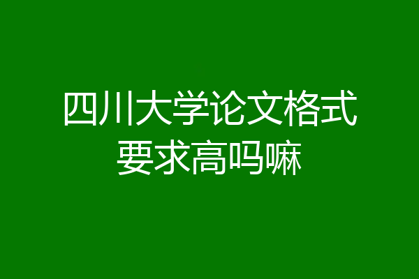 四川大学论文格式要求高吗嘛