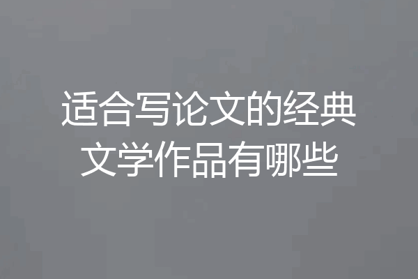适合写论文的经典文学作品有哪些