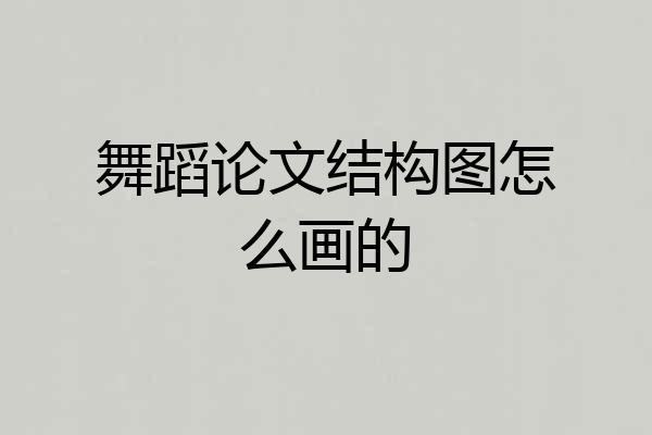 舞蹈论文结构图怎么画的