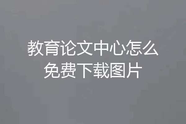 教育论文中心怎么免费下载图片