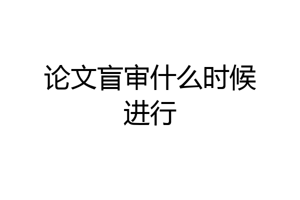 论文盲审什么时候进行