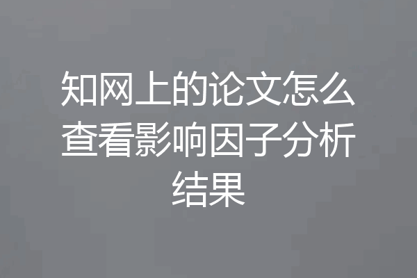 知网上的论文怎么查看影响因子分析结果