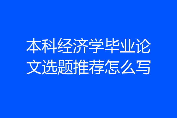 本科经济学毕业论文选题推荐怎么写