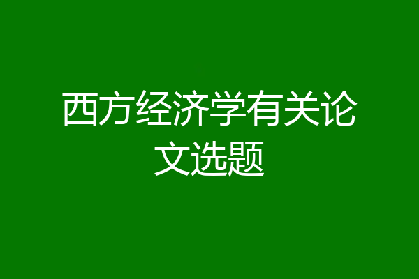 西方经济学有关论文选题