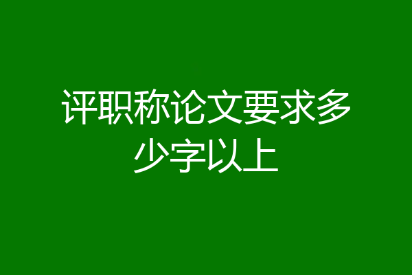 评职称论文要求多少字以上