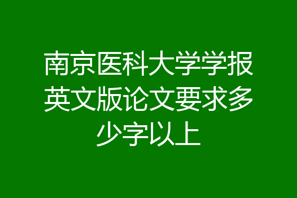 南京医科大学学报英文版论文要求多少字以上