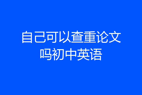 自己可以查重论文吗初中英语