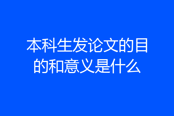 本科生发论文的目的和意义是什么
