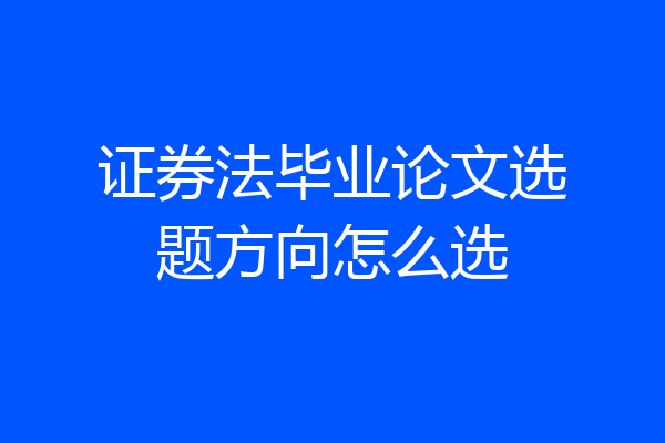 证券法毕业论文选题方向怎么选