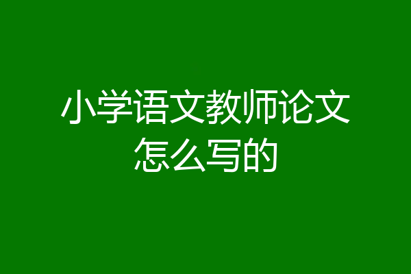 小学语文教师论文怎么写的