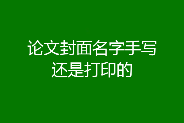 论文封面名字手写还是打印的