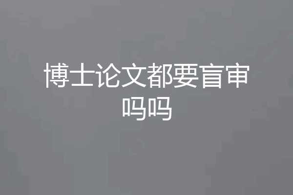 博士论文都要盲审吗吗