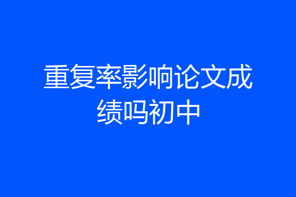 重复率影响论文成绩吗初中