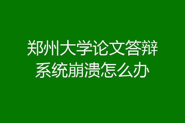 郑州大学论文答辩系统崩溃怎么办