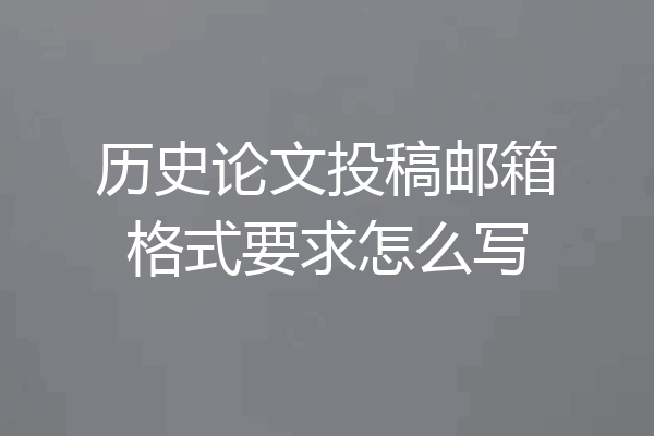 历史论文投稿邮箱格式要求怎么写