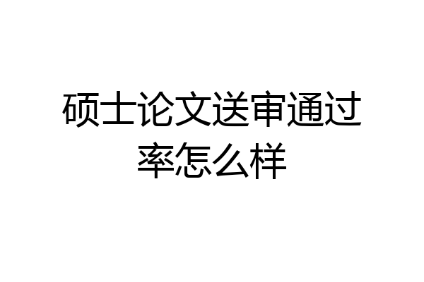 硕士论文送审通过率怎么样