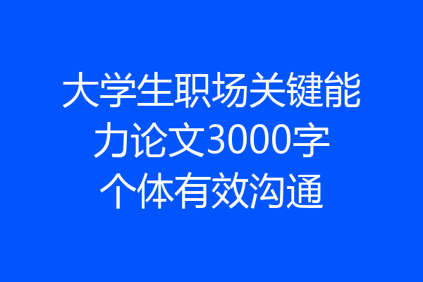 大学生职场关键能力论文3000字个体有效沟通