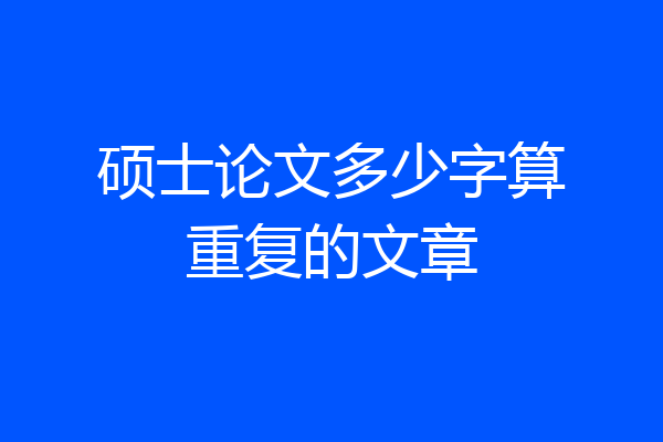 硕士论文多少字算重复的文章