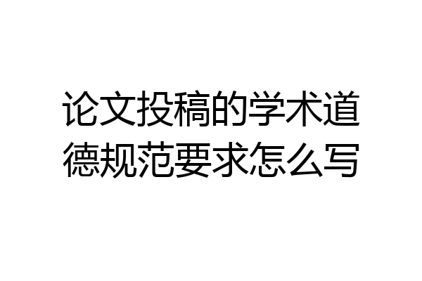论文投稿的学术道德规范要求怎么写