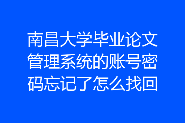 南昌大学毕业论文管理系统的账号密码忘记了怎么找回