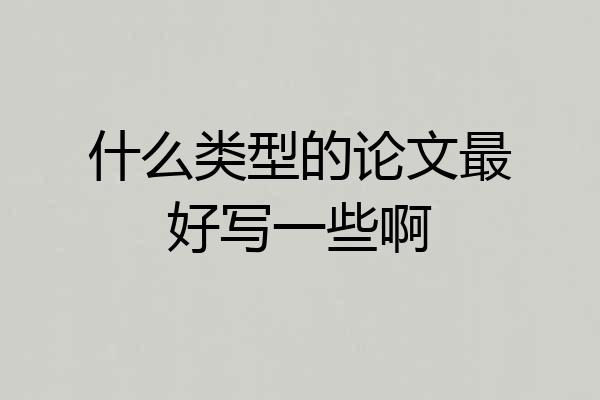 什么类型的论文最好写一些啊